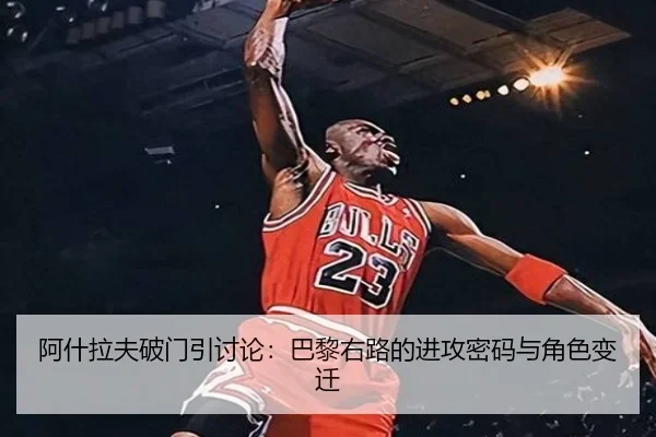 阿什拉夫破门引讨论：巴黎右路的进攻密码与角色变迁