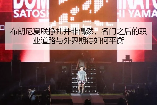 布朗尼夏联挣扎并非偶然，名门之后的职业道路与外界期待如何平衡